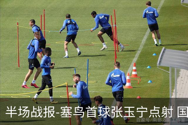 半场战报-塞鸟首球张玉宁点射 国足2-0领先新加坡